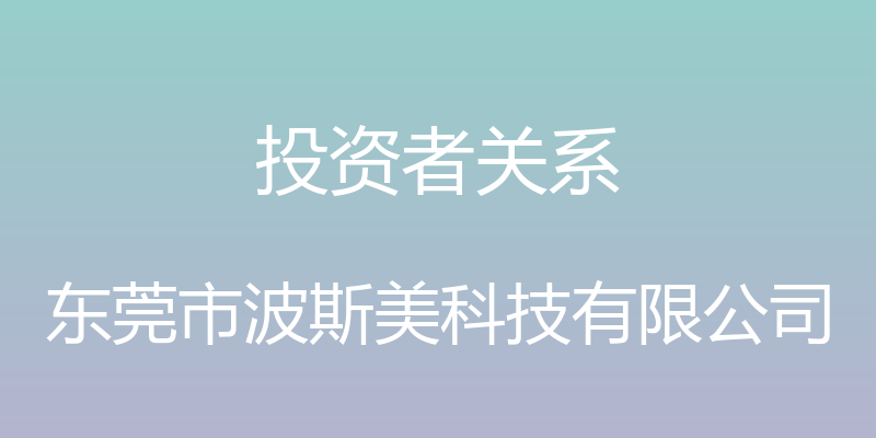 投资者关系 - 东莞市波斯美科技有限公司