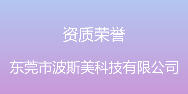 资质荣誉 - 东莞市波斯美科技有限公司